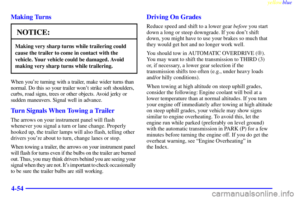 CHEVROLET SUBURBAN 1999 8.G Owners Manual yellowblue     
4-54 Making Turns
NOTICE:
Making very sharp turns while trailering could
cause the trailer to come in contact with the
vehicle. Your vehicle could be damaged. Avoid
making very sharp t