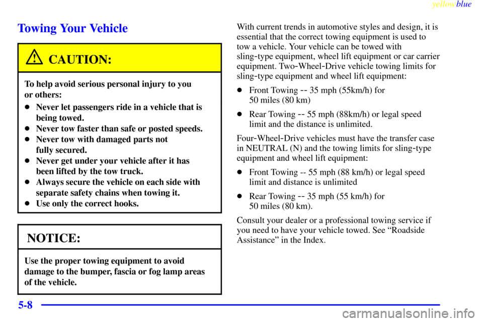 CHEVROLET SUBURBAN 1999 8.G Owners Manual yellowblue     
5-8
Towing Your Vehicle
CAUTION:
To help avoid serious personal injury to you 
or others:
Never let passengers ride in a vehicle that is
being towed.
Never tow faster than safe or po