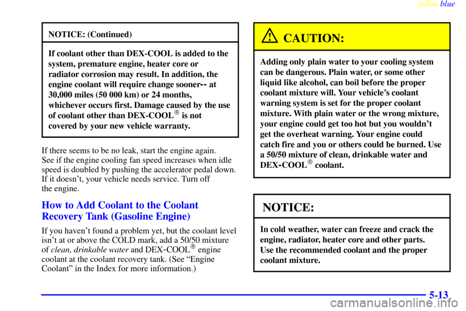 CHEVROLET SUBURBAN 1999 8.G Owners Manual yellowblue     
5-13
NOTICE: (Continued)
If coolant other than DEX-COOL is added to the
system, premature engine, heater core or
radiator corrosion may result. In addition, the
engine coolant will req