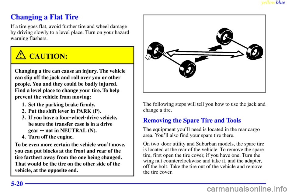CHEVROLET SUBURBAN 1999 8.G Owners Manual yellowblue
5-20
Changing a Flat Tire
If a tire goes flat, avoid further tire and wheel damage
by driving slowly to a level place. Turn on your hazard
warning flashers.
CAUTION:
Changing a tire ca CHEVROLET SUBURBAN 1999 8.G Owners Manual yellowblue
5-20
Changing a Flat Tire
If a tire goes flat, avoid further tire and wheel damage
by driving slowly to a level place. Turn on your hazard
warning flashers.
CAUTION:
Changing a tire ca