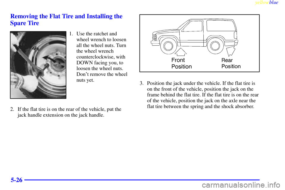 CHEVROLET SUBURBAN 1999 8.G Owners Manual yellowblue     
5-26 Removing the Flat Tire and Installing the
Spare Tire
1. Use the ratchet and
wheel wrench to loosen
all the wheel nuts. Turn
the wheel wrench
counterclockwise, with
DOWN facing you