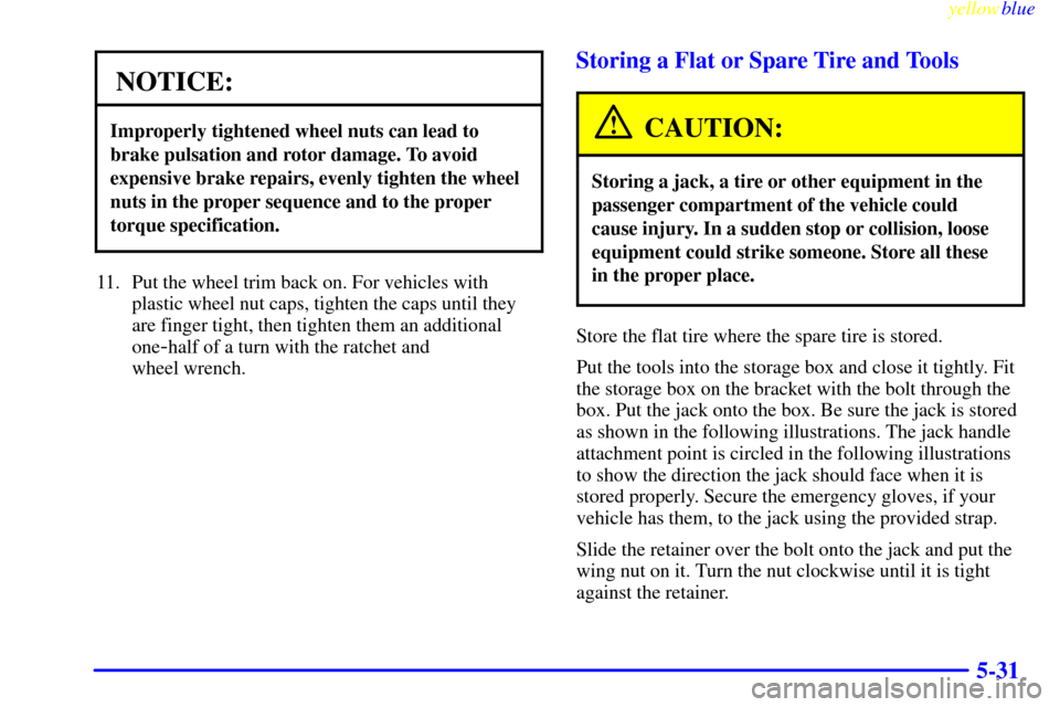 CHEVROLET SUBURBAN 1999 8.G Owners Manual yellowblue
5-31
NOTICE:
Improperly tightened wheel nuts can lead to
brake pulsation and rotor damage. To avoid
expensive brake repairs, evenly tighten the wheel
nuts in the proper sequence and to CHEVROLET SUBURBAN 1999 8.G Owners Manual yellowblue
5-31
NOTICE:
Improperly tightened wheel nuts can lead to
brake pulsation and rotor damage. To avoid
expensive brake repairs, evenly tighten the wheel
nuts in the proper sequence and to