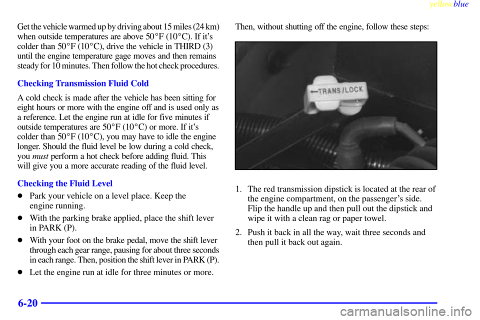 CHEVROLET SUBURBAN 1999 8.G Owners Manual yellowblue     
6-20
Get the vehicle warmed up by driving about 15 miles (24 km)
when outside temperatures are above 50F (10C). If its 
colder than 50F (10C), drive the vehicle in THIRD (3) 
unti