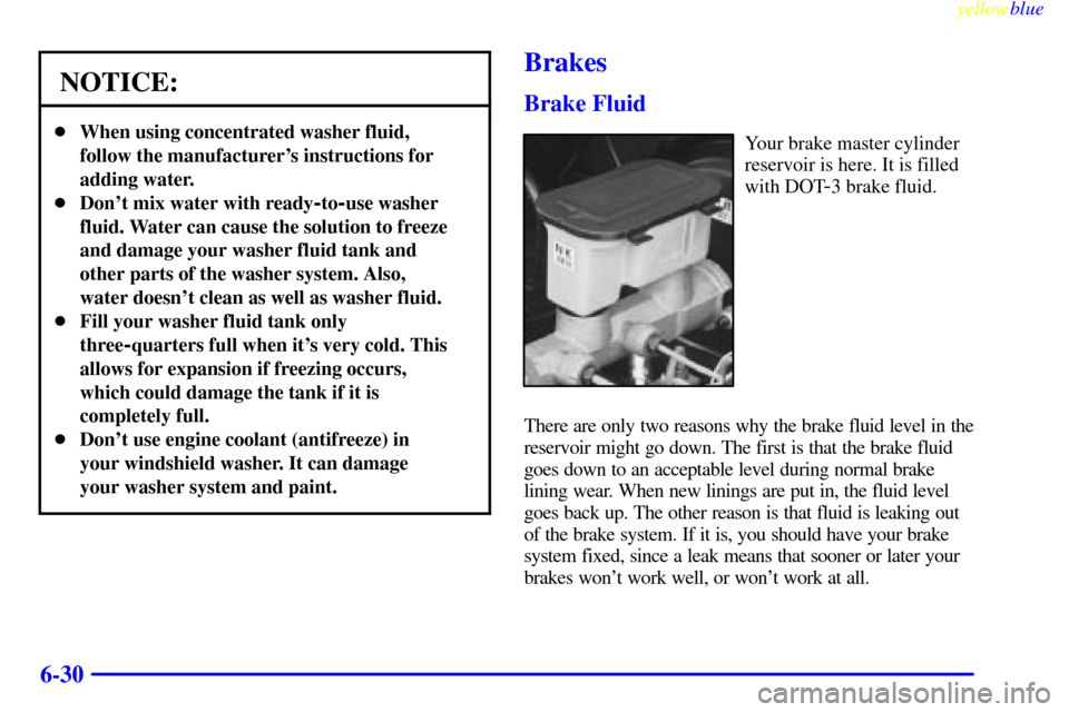 CHEVROLET SUBURBAN 1999 8.G Owners Manual yellowblue     
6-30
NOTICE:
When using concentrated washer fluid,
follow the manufacturers instructions for
adding water.
Dont mix water with ready
-to-use washer
fluid. Water can cause the solut