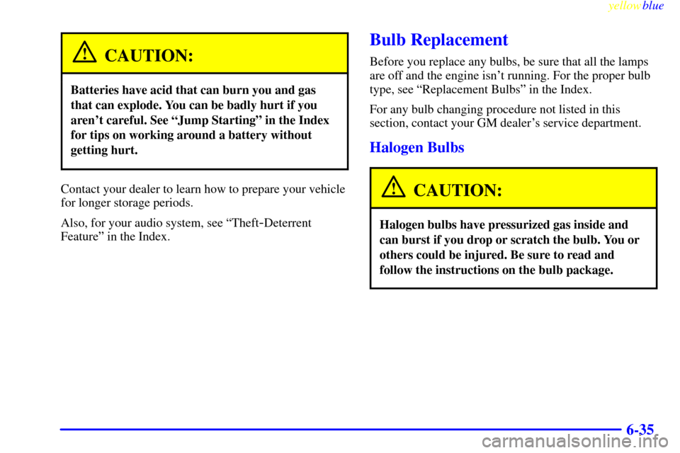 CHEVROLET SUBURBAN 1999 8.G Owners Manual yellowblue     
6-35
CAUTION:
Batteries have acid that can burn you and gas
that can explode. You can be badly hurt if you
arent careful. See ªJump Startingº in the Index
for tips on working around