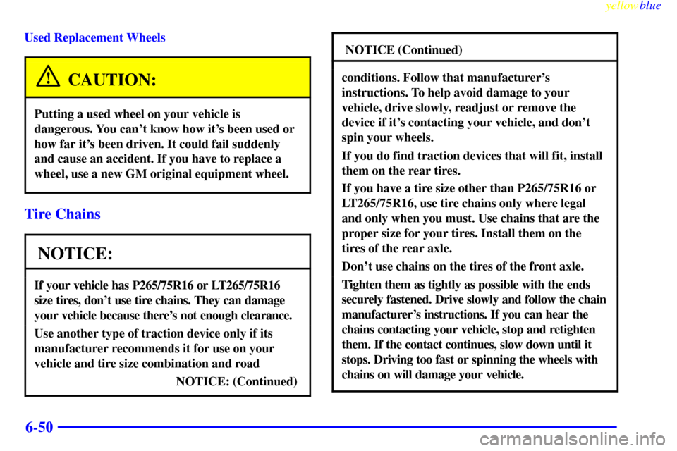 CHEVROLET SUBURBAN 1999 8.G Owners Manual yellowblue     
6-50
Used Replacement Wheels
CAUTION:
Putting a used wheel on your vehicle is
dangerous. You cant know how its been used or
how far its been driven. It could fail suddenly
and cause