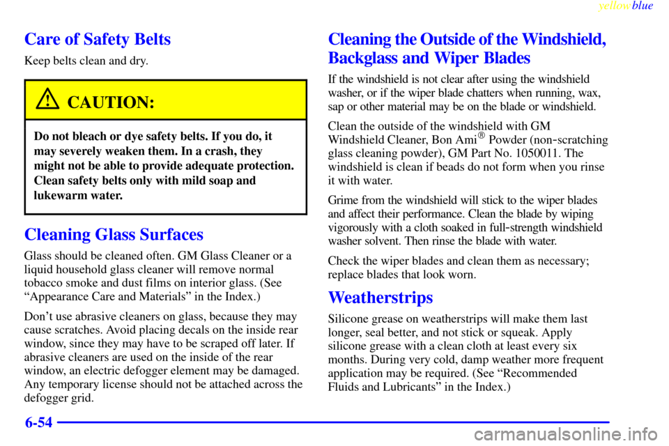 CHEVROLET SUBURBAN 1999 8.G Owners Manual yellowblue     
6-54
Care of Safety Belts
Keep belts clean and dry.
CAUTION:
Do not bleach or dye safety belts. If you do, it
may severely weaken them. In a crash, they
might not be able to provide ad