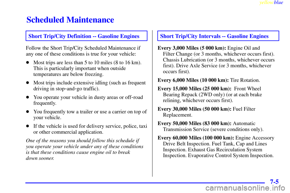 CHEVROLET SUBURBAN 1999 8.G Owners Manual Scheduled Maintenance
yellowblue     
7-5
Short Trip/City Definition -- Gasoline Engines
Follow the Short Trip/City Scheduled Maintenance if
any one of these conditions is true for your vehicle:
Most