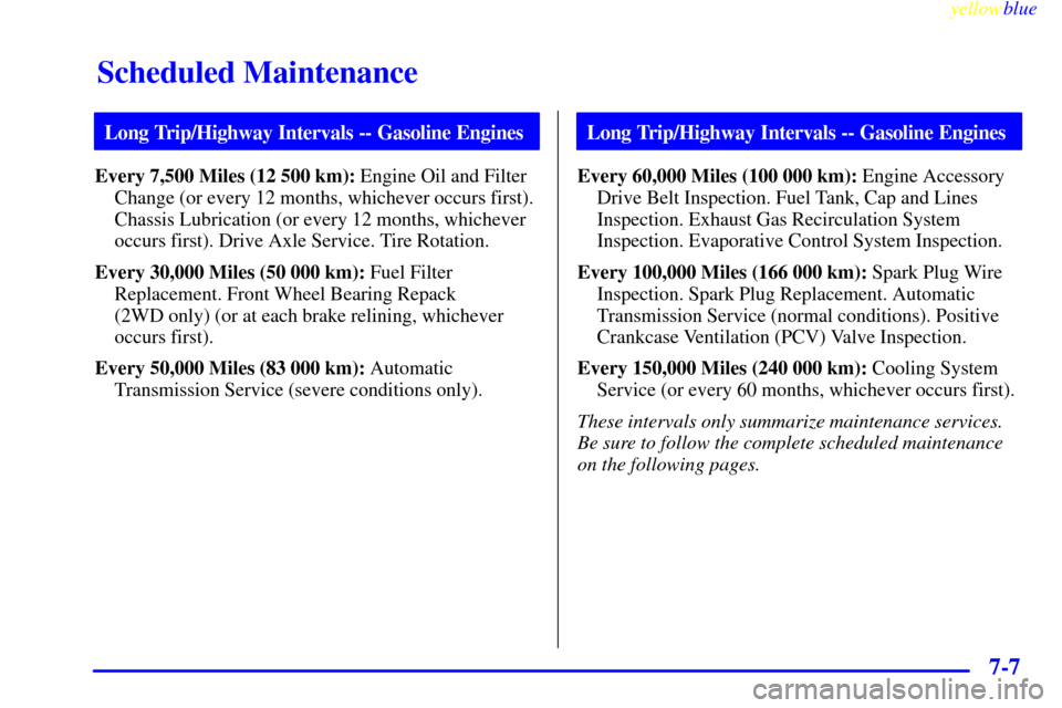 CHEVROLET SUBURBAN 1999 8.G Owners Manual Scheduled Maintenance
yellowblue     
7-7
Long Trip/Highway Intervals -- Gasoline Engines
Every 7,500 Miles (12 500 km): Engine Oil and Filter
Change (or every 12 months, whichever occurs first).
Chas