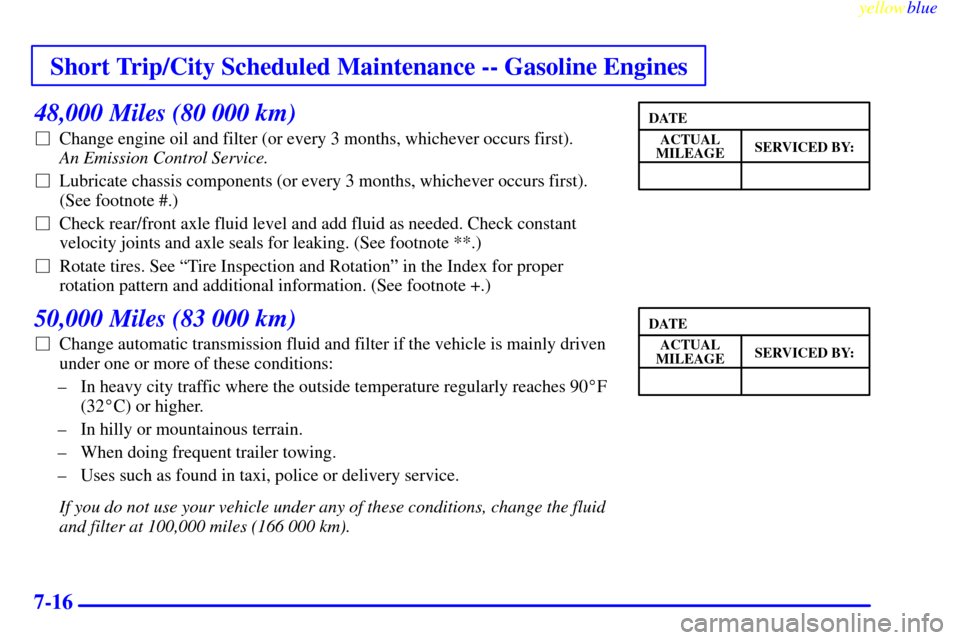 CHEVROLET SUBURBAN 1999 8.G Owners Manual Short Trip/City Scheduled Maintenance -- Gasoline Engines
yellowblue     
7-16
48,000 Miles (80 000 km)
Change engine oil and filter (or every 3 months, whichever occurs first). 
An Emission Control 