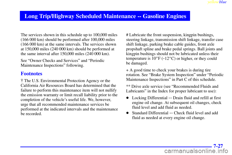 CHEVROLET SUBURBAN 1999 8.G Owners Manual Long Trip/Highway Scheduled Maintenance -- Gasoline Engines
yellowblue     
7-27
The services shown in this schedule up to 100,000 miles
(166 000 km) should be performed after 100,000 miles
(166 000 k