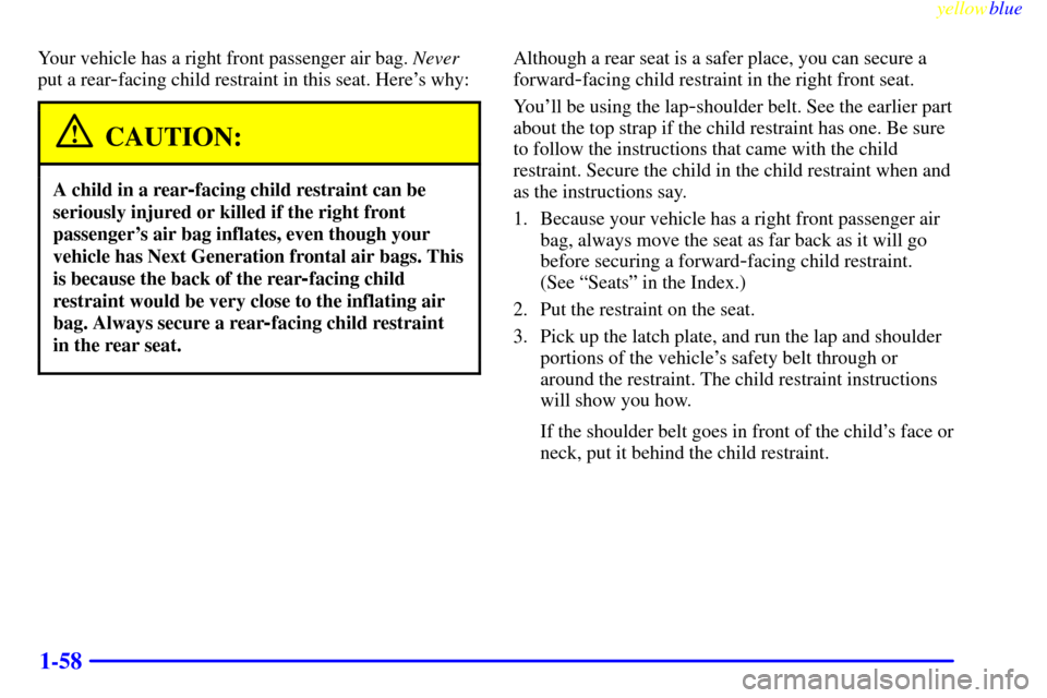 CHEVROLET SUBURBAN 1999 8.G Repair Manual yellowblue     
1-58
Your vehicle has a right front passenger air bag. Never
put a rear
-facing child restraint in this seat. Heres why:
CAUTION:
A child in a rear-facing child restraint can be
serio