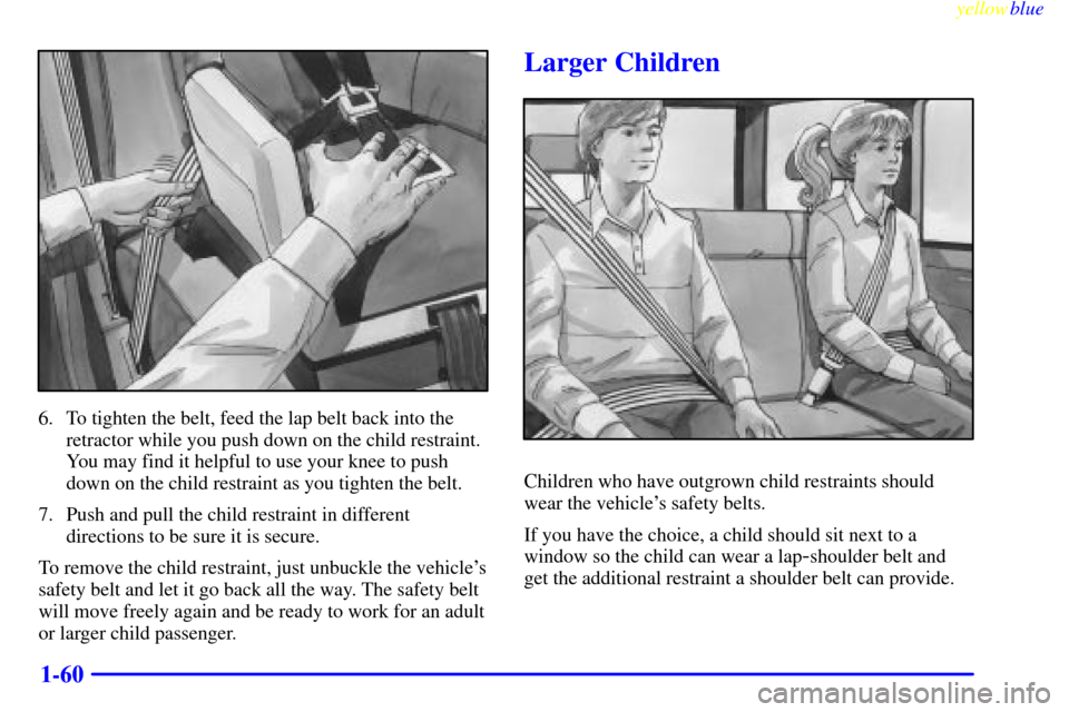 CHEVROLET SUBURBAN 1999 8.G Repair Manual yellowblue     
1-60
6. To tighten the belt, feed the lap belt back into the
retractor while you push down on the child restraint.
You may find it helpful to use your knee to push
down on the child re