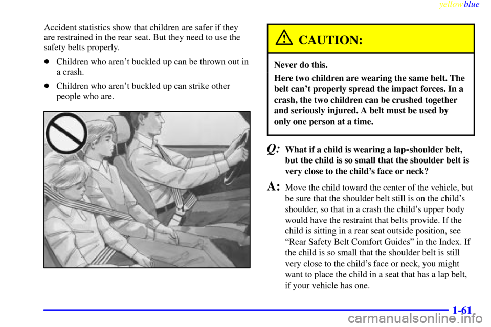 CHEVROLET SUBURBAN 1999 8.G Repair Manual yellowblue     
1-61
Accident statistics show that children are safer if they
are restrained in the rear seat. But they need to use the
safety belts properly.
Children who arent buckled up can be th