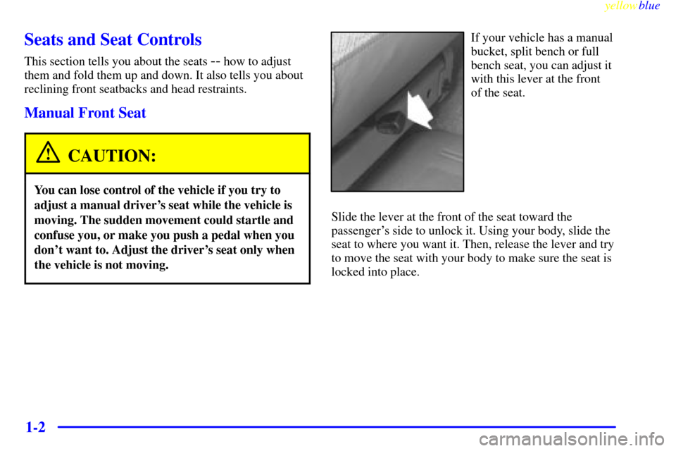 CHEVROLET SUBURBAN 1999 8.G Owners Manual yellowblue
1-2
Seats and Seat Controls
This section tells you about the seats -- how to adjust
them and fold them up and down. It also tells you about
reclining front seatbacks and head restraint CHEVROLET SUBURBAN 1999 8.G Owners Manual yellowblue
1-2
Seats and Seat Controls
This section tells you about the seats -- how to adjust
them and fold them up and down. It also tells you about
reclining front seatbacks and head restraint