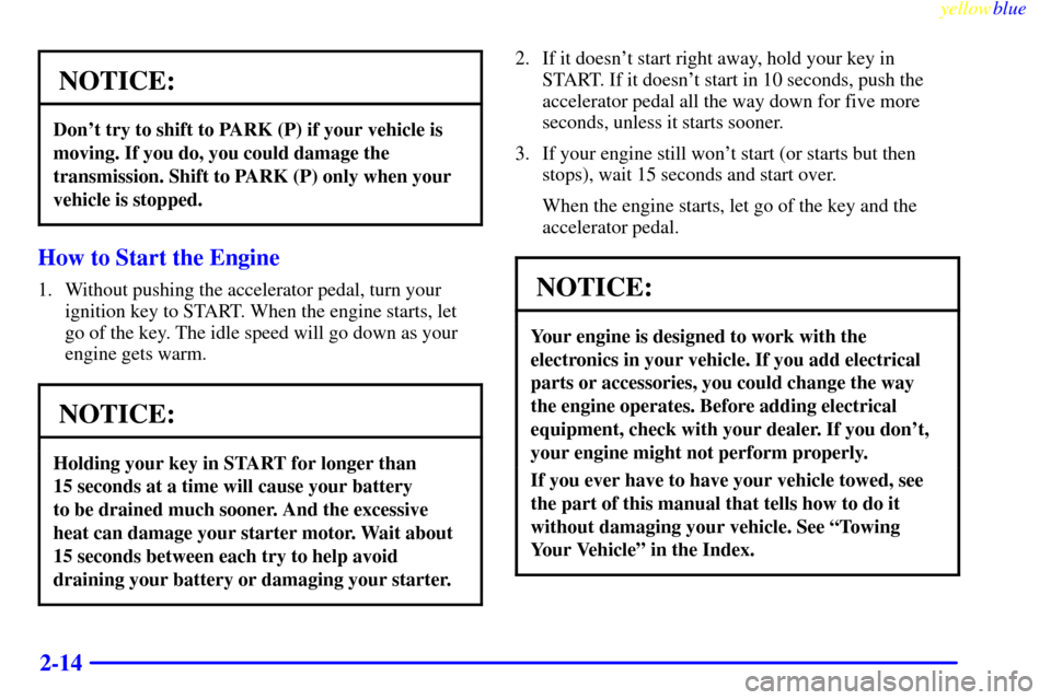 CHEVROLET SUBURBAN 1999 8.G Manual Online yellowblue     
2-14
NOTICE:
Dont try to shift to PARK (P) if your vehicle is
moving. If you do, you could damage the
transmission. Shift to PARK (P) only when your
vehicle is stopped.
How to Start t