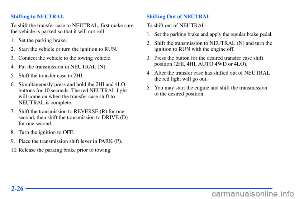 CHEVROLET SUBURBAN 2000 9.G Owners Manual 2-26
Shifting to NEUTRAL
To shift the transfer case to NEUTRAL, first make sure
the vehicle is parked so that it will not roll:
1. Set the parking brake.
2. Start the vehicle or turn the ignition to R