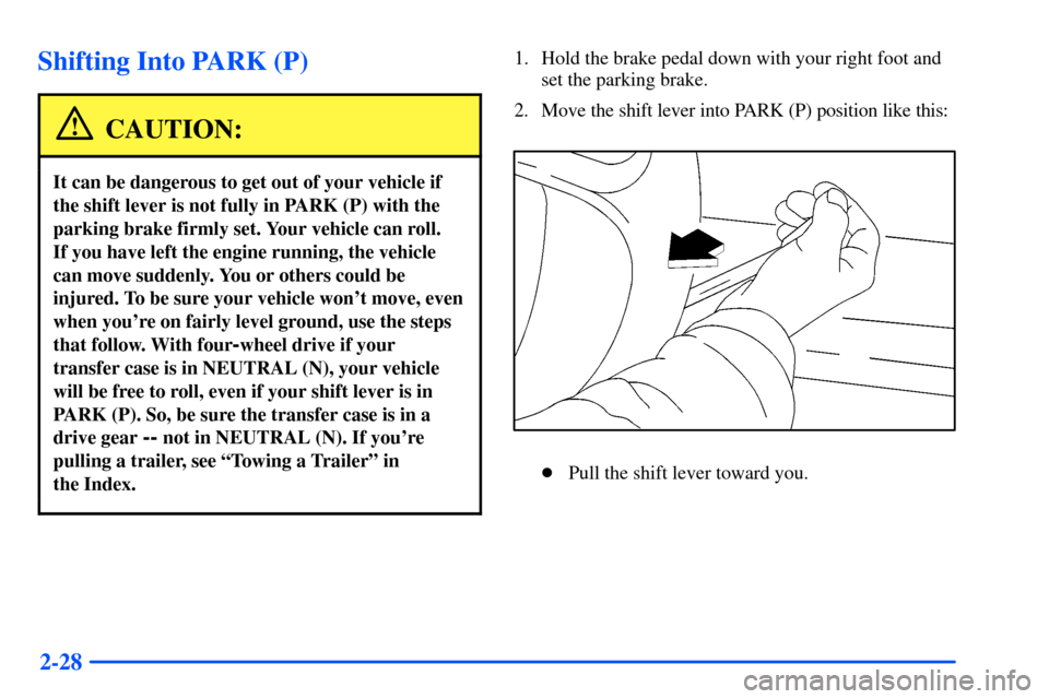 CHEVROLET SUBURBAN 2000 9.G Owners Manual 2-28
Shifting Into PARK (P)
CAUTION:
It can be dangerous to get out of your vehicle if
the shift lever is not fully in PARK (P) with the
parking brake firmly set. Your vehicle can roll. 
If you have l