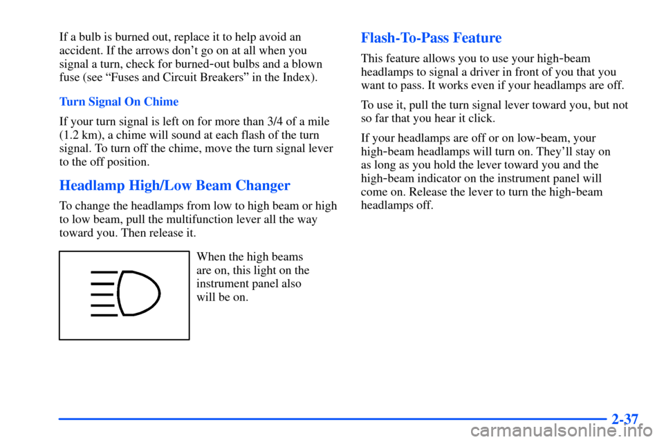 CHEVROLET SUBURBAN 2000 9.G Owners Manual 2-37
If a bulb is burned out, replace it to help avoid an
accident. If the arrows dont go on at all when you
signal a turn, check for burned
-out bulbs and a blown
fuse (see ªFuses and Circuit Break CHEVROLET SUBURBAN 2000 9.G Owners Manual 2-37
If a bulb is burned out, replace it to help avoid an
accident. If the arrows dont go on at all when you
signal a turn, check for burned
-out bulbs and a blown
fuse (see ªFuses and Circuit Break