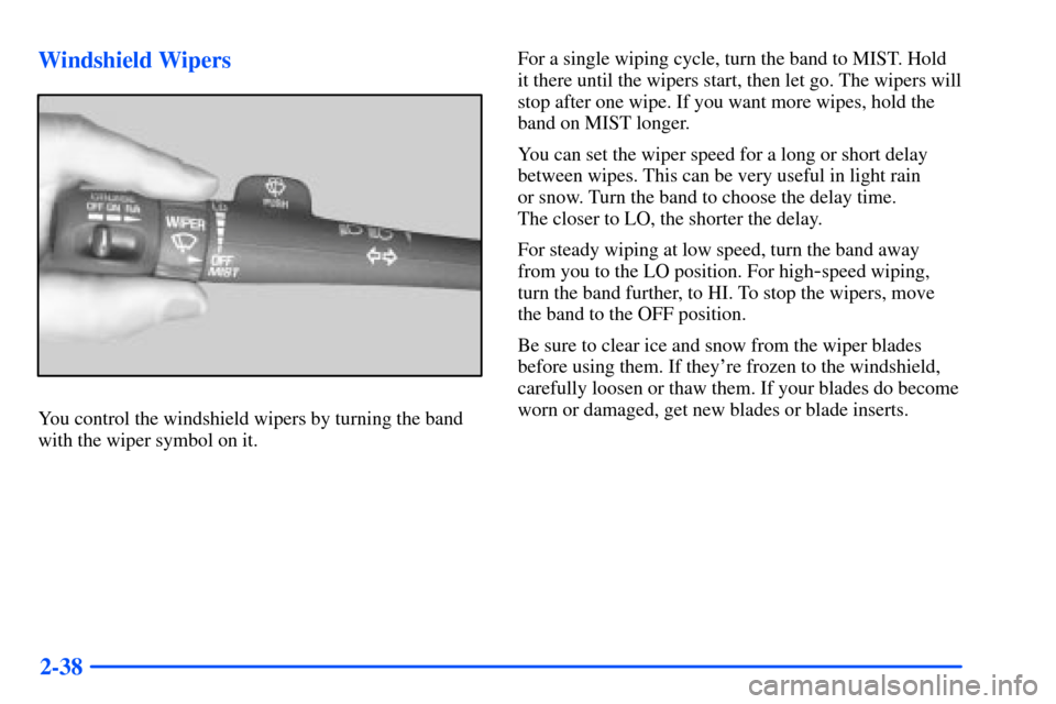 CHEVROLET SUBURBAN 2000 9.G Owners Manual 2-38 Windshield Wipers
You control the windshield wipers by turning the band
with the wiper symbol on it.For a single wiping cycle, turn the band to MIST. Hold
it there until the wipers start, then le