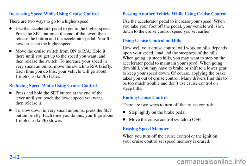 CHEVROLET SUBURBAN 2000 9.G Owners Manual 2-42
Increasing Speed While Using Cruise Control
There are two ways to go to a higher speed:
Use the accelerator pedal to get to the higher speed.
Press the SET button at the end of the lever, then
r