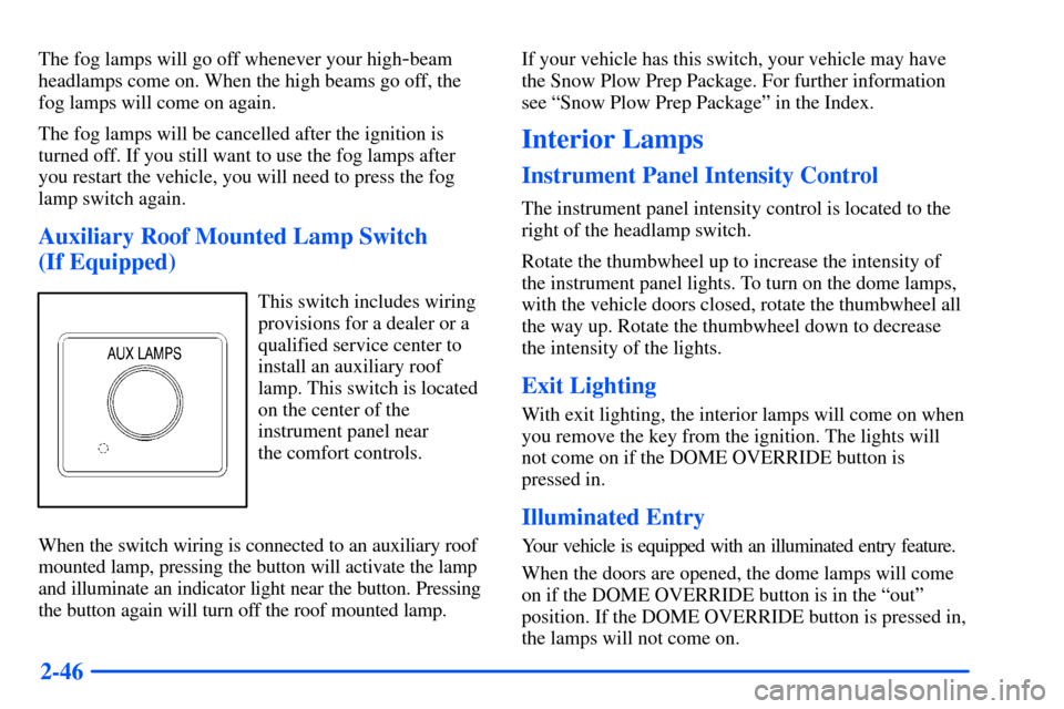 CHEVROLET SUBURBAN 2000 9.G Owners Manual 2-46
The fog lamps will go off whenever your high-beam
headlamps come on. When the high beams go off, the
fog lamps will come on again.
The fog lamps will be cancelled after the ignition is
turned off