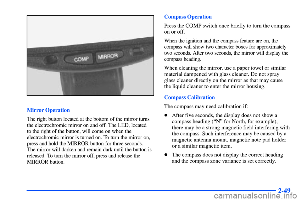 CHEVROLET SUBURBAN 2000 9.G Owners Manual 2-49
Mirror Operation
The right button located at the bottom of the mirror turns
the electrochromic mirror on and off. The LED, located
to the right of the button, will come on when the
electrochromi CHEVROLET SUBURBAN 2000 9.G Owners Manual 2-49
Mirror Operation
The right button located at the bottom of the mirror turns
the electrochromic mirror on and off. The LED, located
to the right of the button, will come on when the
electrochromi