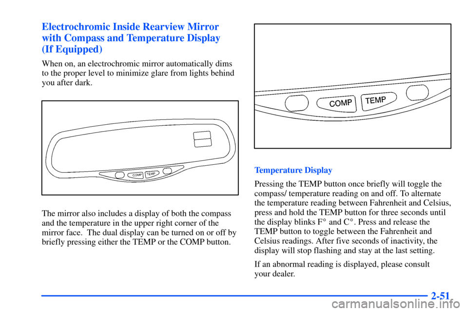 CHEVROLET SUBURBAN 2000 9.G Owners Manual 2-51 Electrochromic Inside Rearview Mirror
with Compass and Temperature Display
(If Equipped)
When on, an electrochromic mirror automatically dims
to the proper level to minimize glare from lights be CHEVROLET SUBURBAN 2000 9.G Owners Manual 2-51 Electrochromic Inside Rearview Mirror
with Compass and Temperature Display
(If Equipped)
When on, an electrochromic mirror automatically dims
to the proper level to minimize glare from lights be