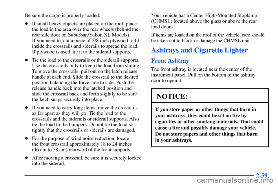 CHEVROLET SUBURBAN 2000 9.G Owners Manual 2-59
Be sure the cargo is properly loaded.
If small heavy objects are placed on the roof, place
the load in the area over the rear wheels (behind the
rear side door on Suburban/Yukon XL Models). 
If 