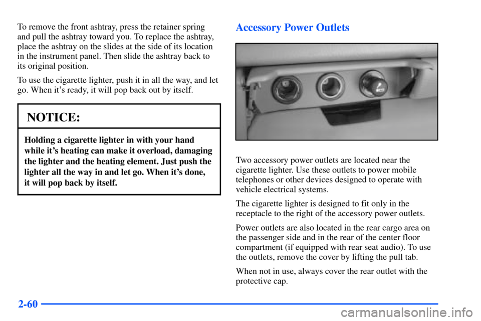 CHEVROLET SUBURBAN 2000 9.G Owners Manual 2-60
To remove the front ashtray, press the retainer spring
and pull the ashtray toward you. To replace the ashtray,
place the ashtray on the slides at the side of its location
in the instrument panel