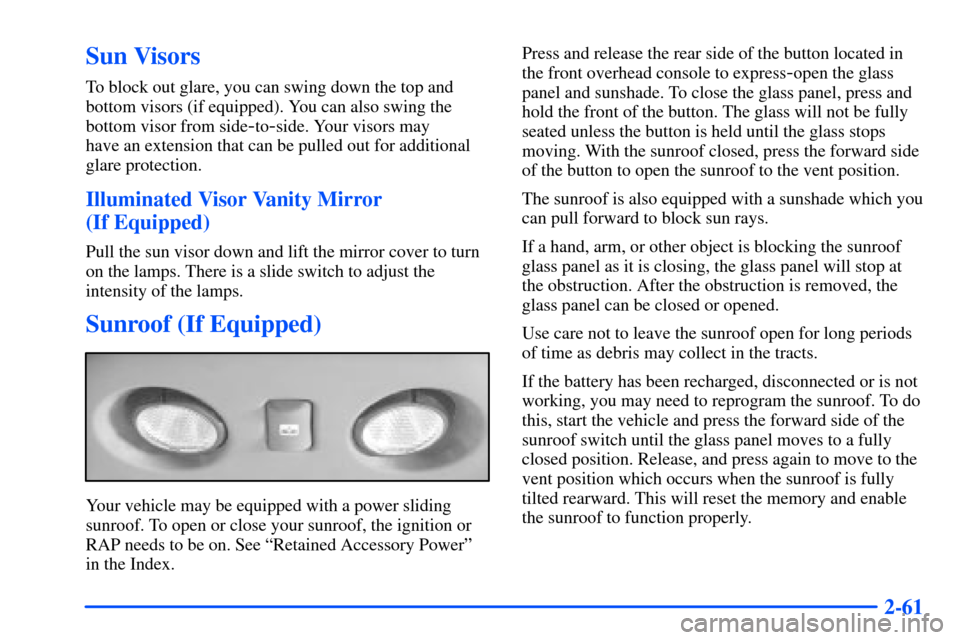 CHEVROLET SUBURBAN 2000 9.G Owners Manual 2-61
Sun Visors
To block out glare, you can swing down the top and
bottom visors (if equipped). You can also swing the
bottom visor from side
-to-side. Your visors may 
have an extension that can be p