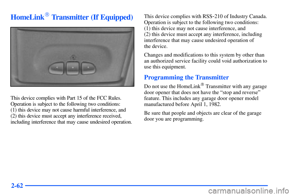 CHEVROLET SUBURBAN 2000 9.G Owners Manual 2-62
HomeLink Transmitter (If Equipped)
This device complies with Part 15 of the FCC Rules.
Operation is subject to the following two conditions: 
(1) this device may not cause harmful interference, 