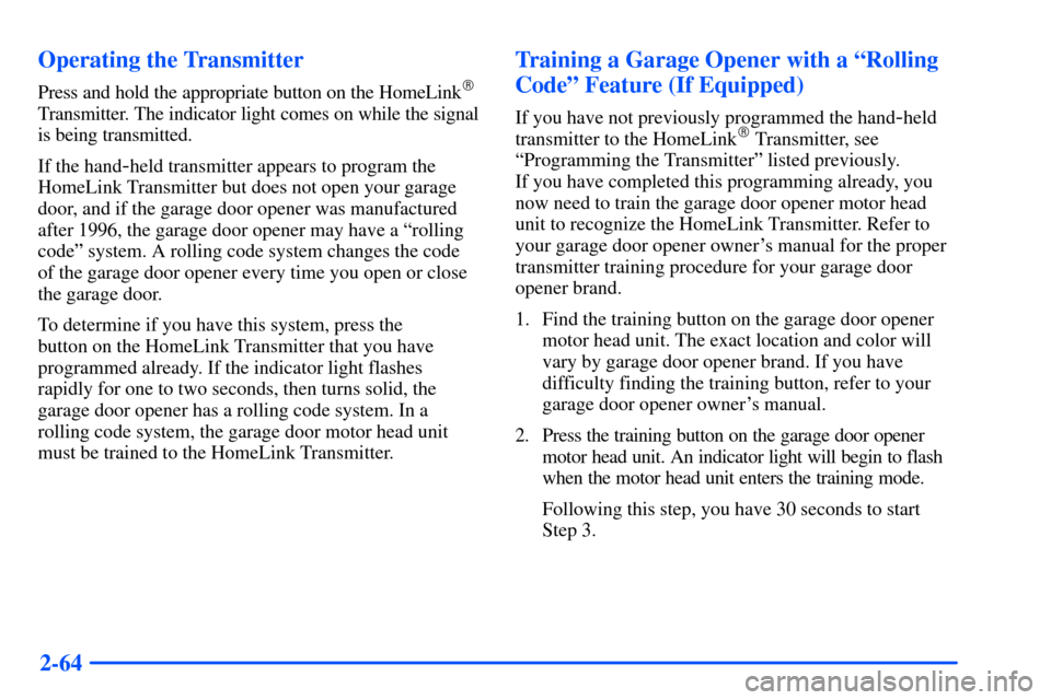 CHEVROLET SUBURBAN 2000 9.G Owners Manual 2-64 Operating the Transmitter
Press and hold the appropriate button on the HomeLink
Transmitter. The indicator light comes on while the signal
is being transmitted.
If the hand
-held transmitter app