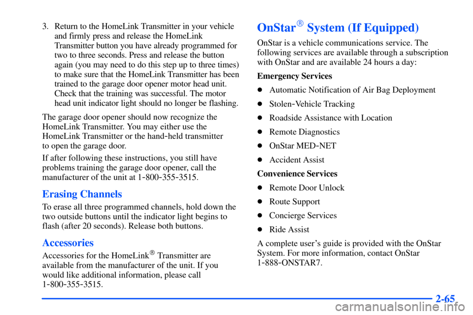 CHEVROLET SUBURBAN 2000 9.G Owners Manual 2-65
3. Return to the HomeLink Transmitter in your vehicle
and firmly press and release the HomeLink
Transmitter button you have already programmed for
two to three seconds. Press and release the butt