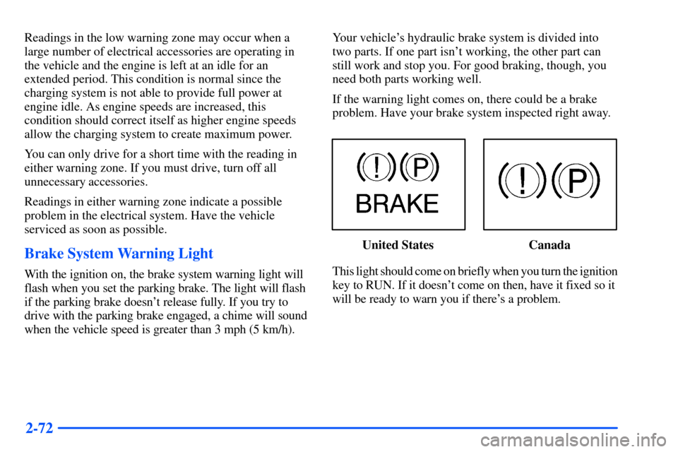 CHEVROLET SUBURBAN 2000 9.G Owners Manual 2-72
Readings in the low warning zone may occur when a
large number of electrical accessories are operating in
the vehicle and the engine is left at an idle for an
extended period. This condition is n