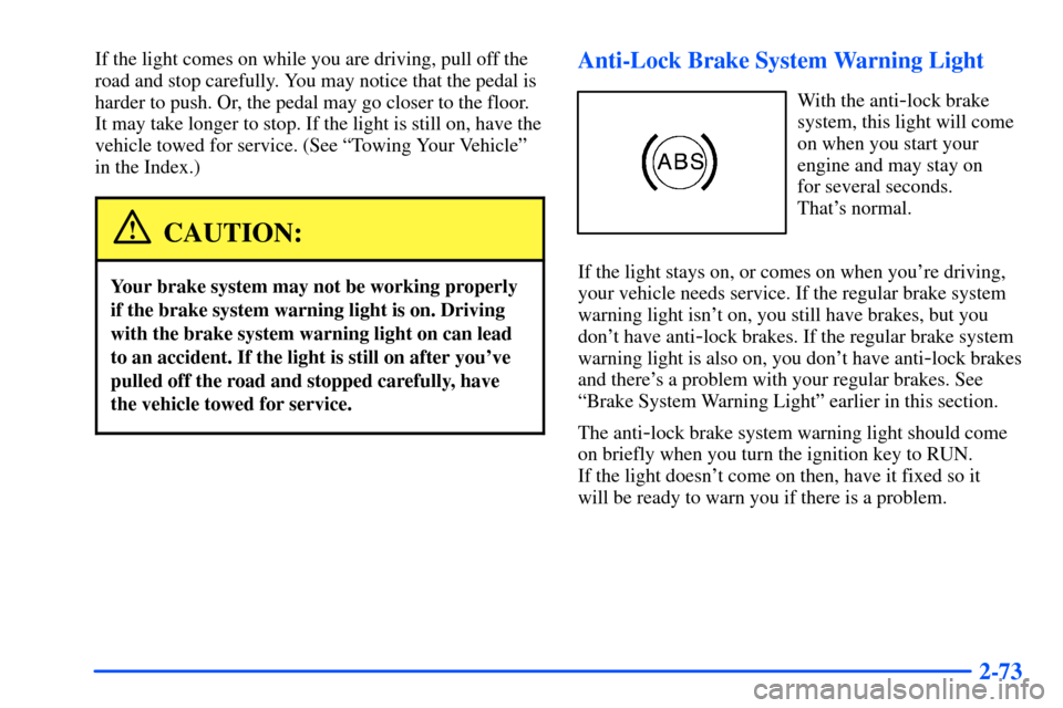 CHEVROLET SUBURBAN 2000 9.G Owners Manual 2-73
If the light comes on while you are driving, pull off the
road and stop carefully. You may notice that the pedal is
harder to push. Or, the pedal may go closer to the floor.
It may take longer to