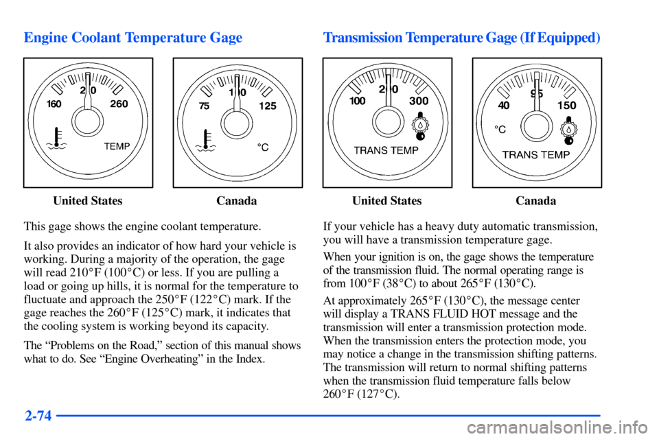 CHEVROLET SUBURBAN 2000 9.G Owners Manual 2-74 Engine Coolant Temperature Gage
United States Canada
This gage shows the engine coolant temperature.
It also provides an indicator of how hard your vehicle is
working. During a majority of the op CHEVROLET SUBURBAN 2000 9.G Owners Manual 2-74 Engine Coolant Temperature Gage
United States Canada
This gage shows the engine coolant temperature.
It also provides an indicator of how hard your vehicle is
working. During a majority of the op