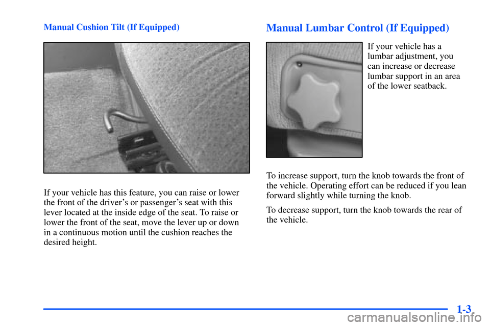 CHEVROLET SUBURBAN 2000 9.G User Guide 1-3
Manual Cushion Tilt (If Equipped)
If your vehicle has this feature, you can raise or lower
the front of the drivers or passengers seat with this
lever located at the inside edge of the seat. To 