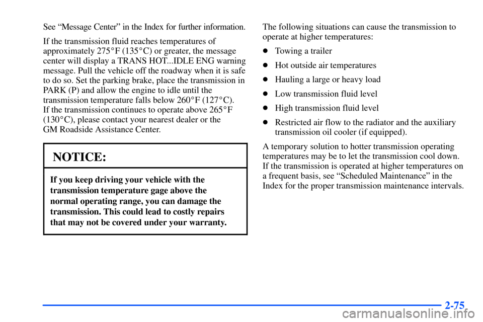 CHEVROLET SUBURBAN 2000 9.G User Guide 2-75
See ªMessage Centerº in the Index for further information.
If the transmission fluid reaches temperatures of
approximately 275F (135C) or greater, the message
center will display a TRANS HOT.