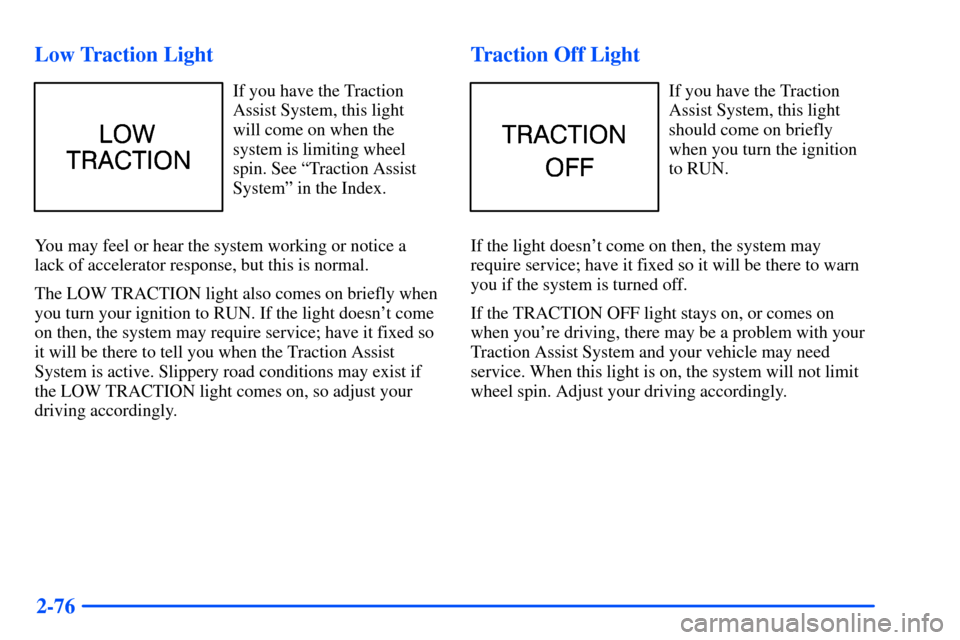 CHEVROLET SUBURBAN 2000 9.G Owners Manual 2-76 Low Traction Light
If you have the Traction
Assist System, this light
will come on when the
system is limiting wheel
spin. See ªTraction Assist
Systemº in the Index.
You may feel or hear the sy