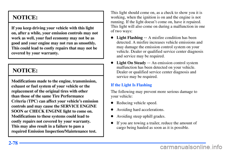 CHEVROLET SUBURBAN 2000 9.G Owners Manual 2-78
NOTICE:
If you keep driving your vehicle with this light
on, after a while, your emission controls may not
work as well, your fuel economy may not be as
good and your engine may not run as smooth