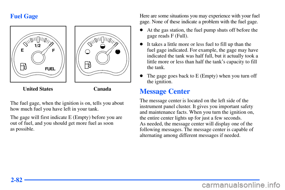 CHEVROLET SUBURBAN 2000 9.G Owners Manual 2-82 Fuel Gage
United States Canada
The fuel gage, when the ignition is on, tells you about
how much fuel you have left in your tank.
The gage will first indicate E (Empty) before you are
out of fuel,