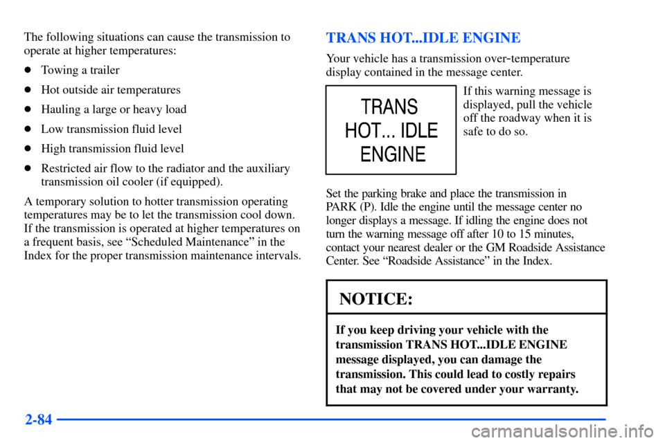 CHEVROLET SUBURBAN 2000 9.G Owners Manual 2-84
The following situations can cause the transmission to
operate at higher temperatures:
Towing a trailer
Hot outside air temperatures
Hauling a large or heavy load
Low transmission fluid level