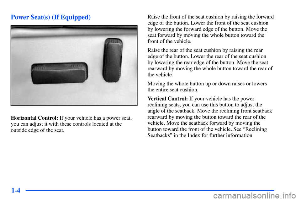 CHEVROLET SUBURBAN 2000 9.G Owners Manual 1-4 Power Seat(s) (If Equipped)
Horizontal Control: If your vehicle has a power seat,
you can adjust it with these controls located at the
outside edge of the seat.Raise the front of the seat cushion 