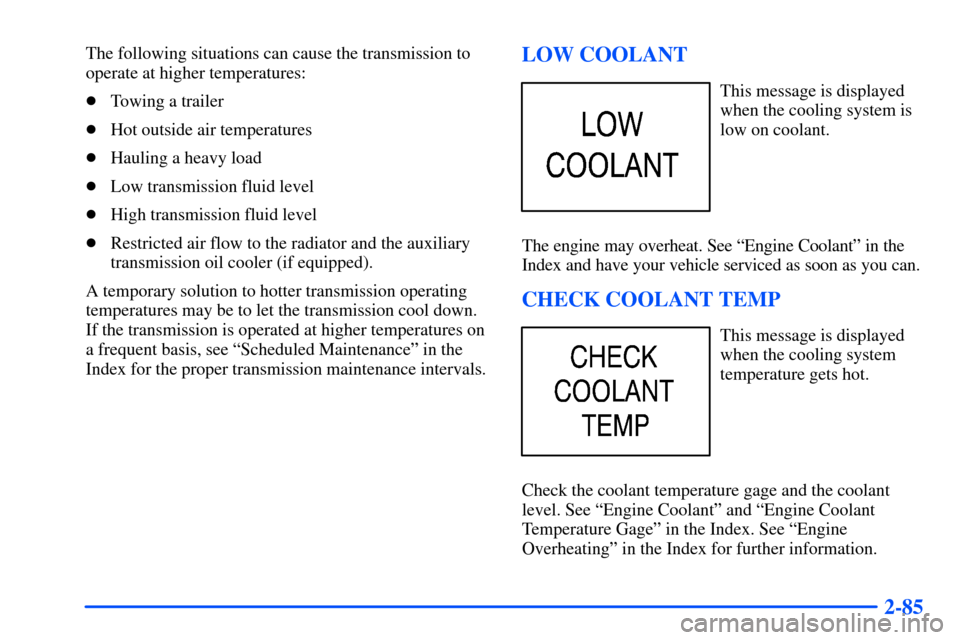 CHEVROLET SUBURBAN 2000 9.G Owners Manual 2-85
The following situations can cause the transmission to
operate at higher temperatures:
Towing a trailer
Hot outside air temperatures
Hauling a heavy load
Low transmission fluid level
High tr