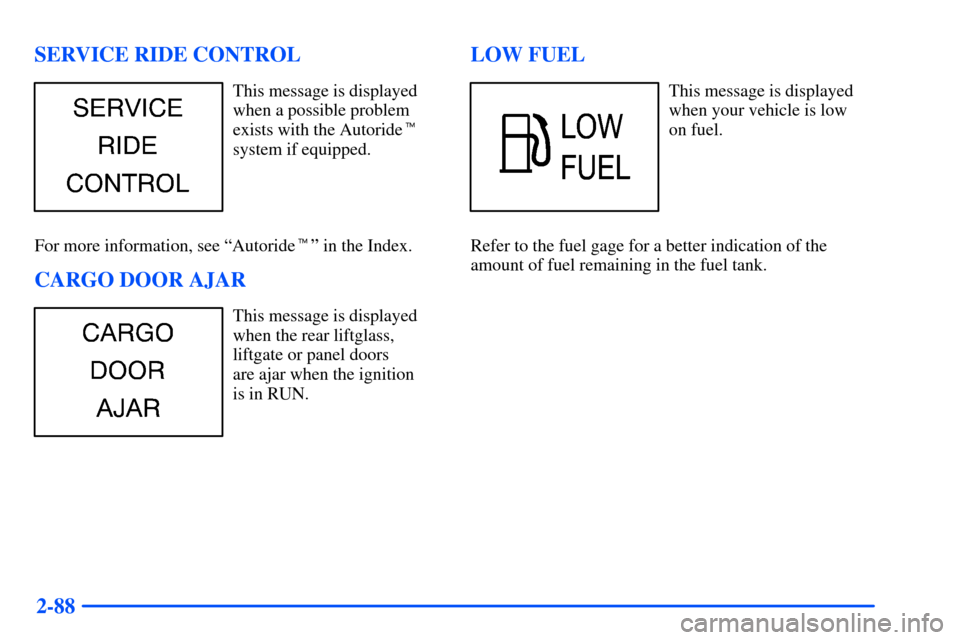CHEVROLET SUBURBAN 2000 9.G Owners Manual 2-88 SERVICE RIDE CONTROL
This message is displayed
when a possible problem
exists with the Autoride
system if equipped.
For more information, see ªAutorideº in the Index.
CARGO DOOR AJAR
This mes