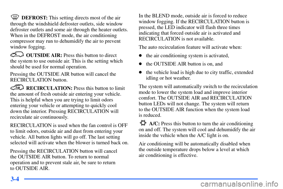 CHEVROLET SUBURBAN 2000 9.G Owners Manual 3-4
DEFROST: This setting directs most of the air
through the windshield defroster outlets, side window
defroster outlets and some air through the heater outlets.
When in the DEFROST mode, the air con