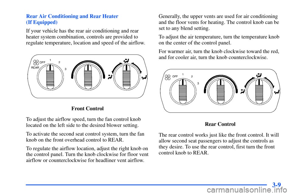 CHEVROLET SUBURBAN 2000 9.G Owners Manual 3-9
Rear Air Conditioning and Rear Heater 
(If Equipped)
If your vehicle has the rear air conditioning and rear
heater system combination, controls are provided to
regulate temperature, location and s