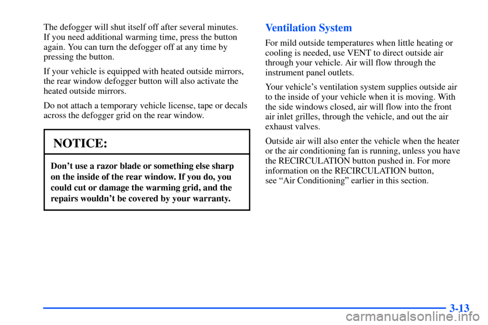 CHEVROLET SUBURBAN 2000 9.G Owners Manual 3-13
The defogger will shut itself off after several minutes. 
If you need additional warming time, press the button
again. You can turn the defogger off at any time by
pressing the button.
If your ve