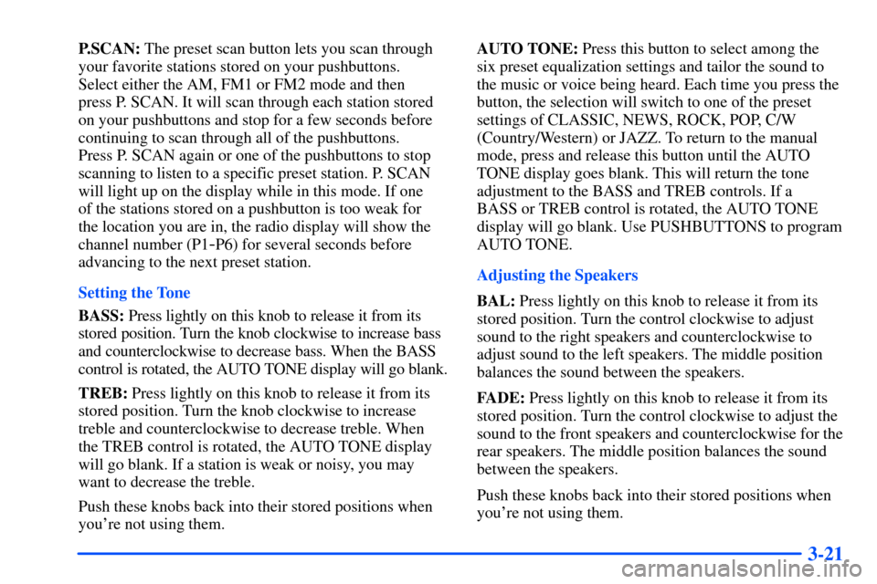 CHEVROLET SUBURBAN 2000 9.G Owners Manual 3-21
P.SCAN: The preset scan button lets you scan through
your favorite stations stored on your pushbuttons. 
Select either the AM, FM1 or FM2 mode and then 
press P. SCAN. It will scan through each s